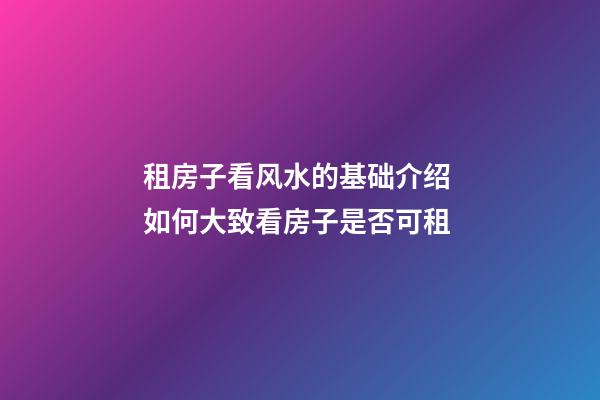租房子看风水的基础介绍 如何大致看房子是否可租